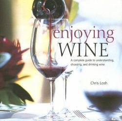 Enjoying Wine : A Complete Guide to Understanding, Choosing, and Drinking Wine