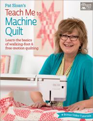 Pat Sloan's Teach Me to Machine Quilt : Learn the Basics of Walking Foot and Free-Motion Quilting