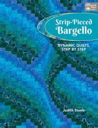 Strip-Pieced Bargello : Dynamic Quilts, Step by Step