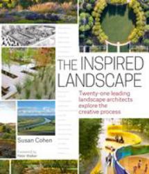 The Inspired Landscape : Twenty-One Leading Landscape Architects Explore the Creative Process