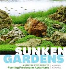 Sunken Gardens : A Step-By-Step Guide to Planting Freshwater Aquariums