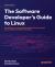 The Software Developer's Guide to Linux : A Practical, No-Nonsense Guide to Using the Linux Command Line and Utilities As a Software Developer