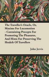 The Traveller's Oracle, or, Maxims for Locomotion - Containing Precepts for Promoting the Pleasures, and Hints for Preserving the Heakth of Travellers