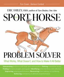 The Sport Horse Problem Solver : What Works, What Doesn't, and How to Make It All Better