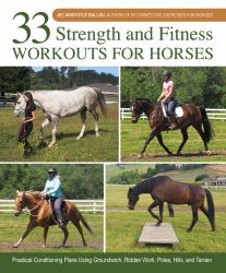 33 Strength and Fitness Workouts for Horses : Practical Conditioning Plans Using Groundwork, Ridden Work, Poles, Hills, and Terrain: 50+ Exercises, Workouts and Fitness Schedules