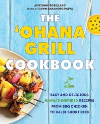 The 'Ohana Grill Cookbook : Easy and Delicious Hawai'i-Inspired Recipes from BBQ Chicken to Kalbi Short Ribs