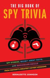 The Big Book of Spy Trivia : Spy Stories, Secret Agent Facts, and Espionage Skills from History's Greatest Covert Missions