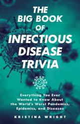 The Big Book of Infectious Disease Trivia : Everything You Ever Wanted to Know about the World's Worst Pandemics, Epidemics, and Diseases