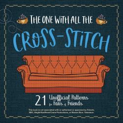 The One with All the Cross-Stitch : 21 Unofficial Patterns for Fans of Friends