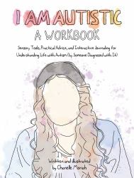 I Am Autistic: a Workbook : Sensory Tools, Practical Advice, and Interactive Journaling for Understanding Life with Autism (by Someone Diagnosed with It)