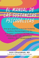 El Manual de Las Sustancias Psicodélicas : Una Guía Práctica y Revisión Histórica, Médica y Farmacológica de Las Principales Sustancias Psicodélicas: PSILOCIBINA, LSD, KETAMINA, MDMA y DMT/AYAHUASCA