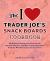 The I Love Trader Joe's Snack Boards Cookbook : 50 Delicious Recipes for Charcuterie, Spreads, Platters, and More Using Ingredients from the World's Greatest Grocery Store