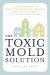 The Toxic Mold Solution : A Comprehensive Guide to Healing Your Home and Body from Mold: from Physical Symptoms to Tests and Everything in Between