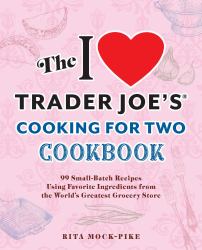 The I Love Trader Joe's Cooking for Two Cookbook : 99 Small-Batch Recipes Using Favorite Ingredients from the World's Greatest Grocery Store