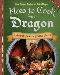 How to Cook for a Dragon : Olde Recipes for Young Chefs