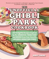 The Unofficial Ghibli Park Cookbook : 50+ Delightful Recipes Inspired by the Whimsical Theme Park and Movies from Your Favorite Japanese Animation Studio