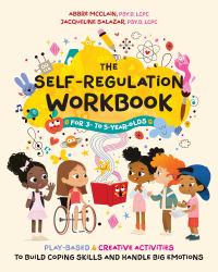 The Self-Regulation Workbook for 3- To 5-Year-Olds : Play-Based and Creative Activities to Build Coping Skills and Handle Big Emotions