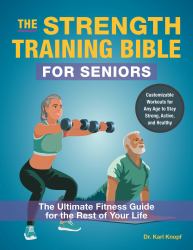 The Strength Training Bible for Seniors : The Ultimate Fitness Guide for the Rest of Your Life