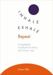 Inhale - Exhale - Repeat : A Meditation Handbook for Every Part of Your Day