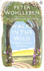 Walks in the Wild : A Guide Through the Forest with Peter Wohlleben