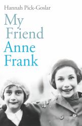 My Friend Anne Frank : The Inspiring and Heartbreaking True Story of Best Friends Torn Apart and Reunited Against All Odds