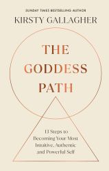 The Goddess Path : 13 Steps to Becoming Your Most Intuitive, Authentic and Powerful Self