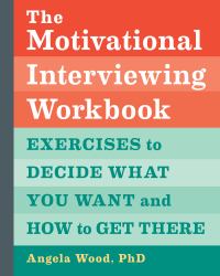 The Motivational Interviewing Workbook : Exercises to Decide What You Want and How to Get There