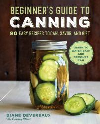 Beginner's Guide to Canning : 90 Easy Recipes to Can, Savor, and Gift