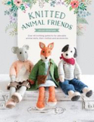 Knitted Animal Friends : Over 40 Knitting Patterns for Adorable Animal Dolls, Their Clothes and Accessories