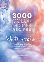 3000 Color Mixing Recipes: Watercolor : The Ultimate Practical Reference to Watercolor Mixes and Dilutions