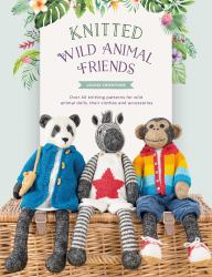 Knitted Wild Animal Friends : Over 40 Knitting Patterns for Wild Animal Dolls, Their Clothes and Accessories