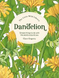 The Little Wild Library: Dandelion : Simple Things to Do with the Plants Around You