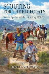 Scouting for the Bluecoats : Navajos, Apaches, and the U. S. Military, 1873-1911