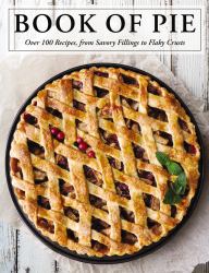 Book of Pie : Over 100 Recipes, from Savory Fillings to Flaky Crusts