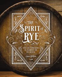 Spirit of Rye : Over 300 Expressions to Celebrate the Rye Revival