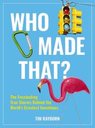 Who Made That? : The Fascinating True Stories Behind the World's Greatest Inventions