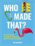 Who Made That? : The Fascinating True Stories Behind the World's Greatest Inventions