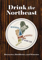 Drink the Northeast : The Ultimate Guide to Breweries, Distilleries, and Wineries in the Northeast