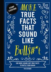 More True Facts That Sound Like Bull$#*t : 500 More Insane-But-True Facts to Rattle Your Brain (Fun Facts, Amazing Statistic, Humor Gift, Gift Boo