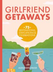 Girlfriend Getaways : 75 Destinations, Staycations and Celebrations