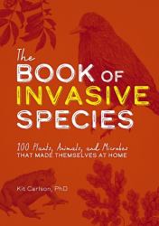 The Book of Invasive Species : 100 Plants, Animals, and Microbes That Made Themselves at Home