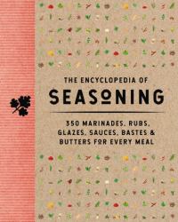 The Encyclopedia of Seasoning : 350 Marinades, Rubs, Glazes, Sauces, Bastes and Butters for Every Meal