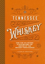 Tennessee Whiskey : How the Volunteer State Became the Center of the Whiskey Renaissance