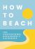 How to Beach : The Professional Beachgoer's Guidebook