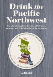 Drink the Pacific Northwest : The Ultimate Guide to Breweries, Distilleries, and Wineries in the Northwest