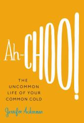 Ah-Choo! : The Uncommon Life of Your Common Cold