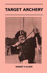 Target Archery - with a History of Archery in America and an Additional Appendix Covering Records in British Archery To 1951