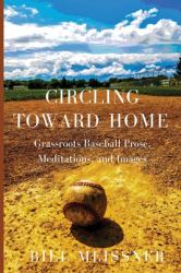 Circling Toward Home : Grassroots Baseball Prose, Meditations, and Images