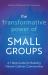 The Transformative Power of Small Groups : A 7-Step Guide for Building Vibrant Catholic Communities