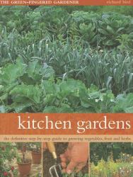 Kitchen Gardens : The Green-Fingered Gardener: the Definitive Step-By-Step Guide to Growing Fruit, Vegetables and Herbs